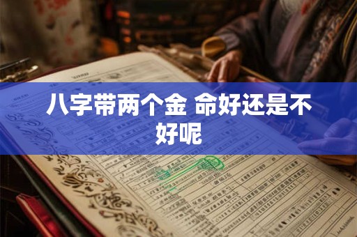 八字带两个金 命好还是不好呢