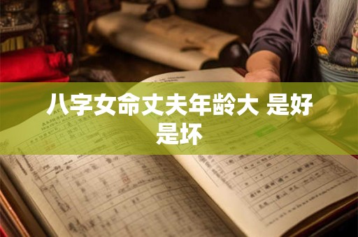 八字女命丈夫年龄大 是好是坏