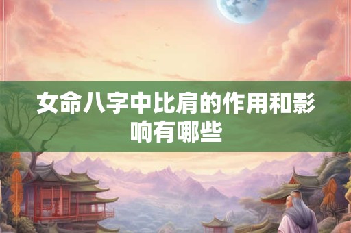 女命八字中比肩的作用和影响有哪些