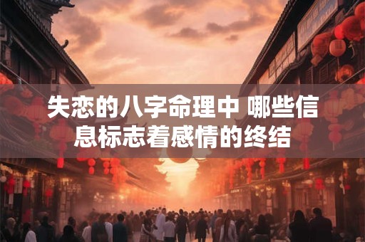 失恋的八字命理中 哪些信息标志着感情的终结