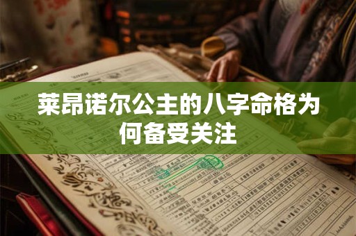 莱昂诺尔公主的八字命格为何备受关注