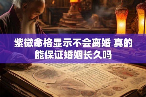 紫微命格显示不会离婚 真的能保证婚姻长久吗