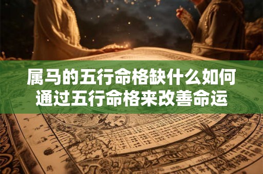 属马的五行命格缺什么如何通过五行命格来改善命运