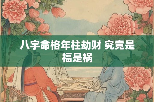 八字命格年柱劫财 究竟是福是祸