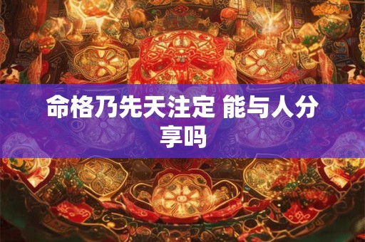 命格乃先天注定 能与人分享吗