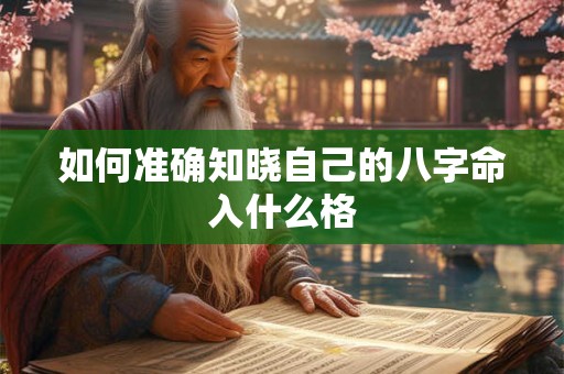 如何准确知晓自己的八字命入什么格