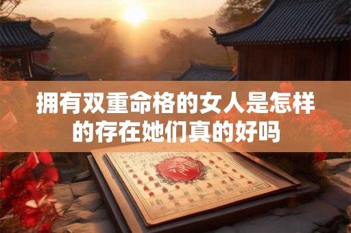 拥有双重命格的女人是怎样的存在她们真的好吗