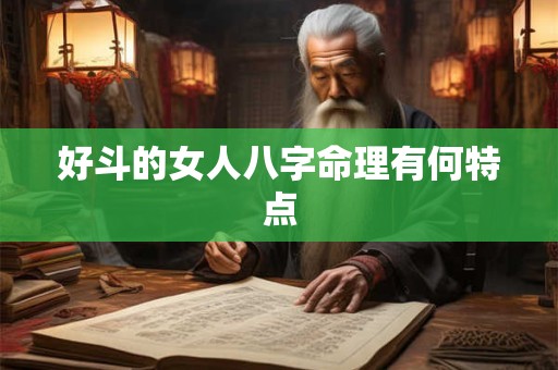 好斗的女人八字命理有何特点