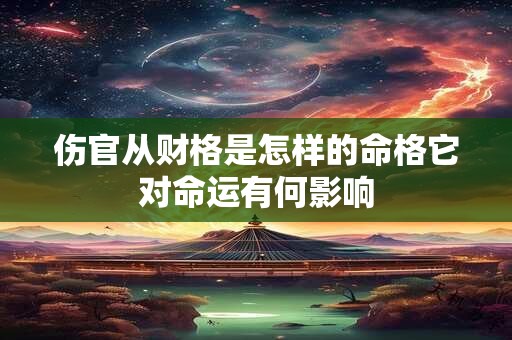 伤官从财格是怎样的命格它对命运有何影响