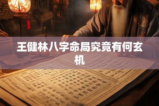 王健林八字命局究竟有何玄机