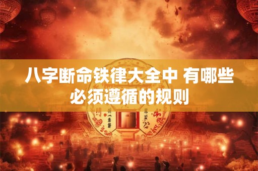 八字断命铁律大全中 有哪些必须遵循的规则