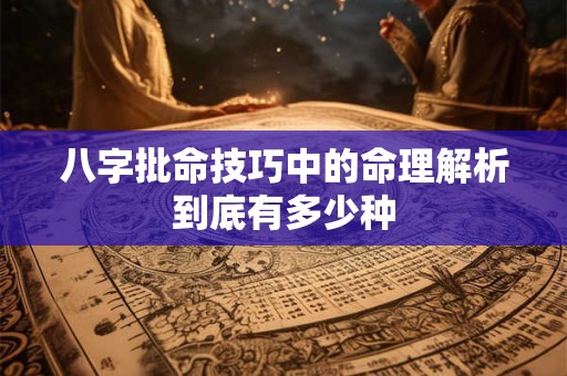 八字批命技巧中的命理解析到底有多少种