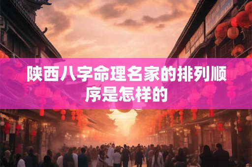 陕西八字命理名家的排列顺序是怎样的