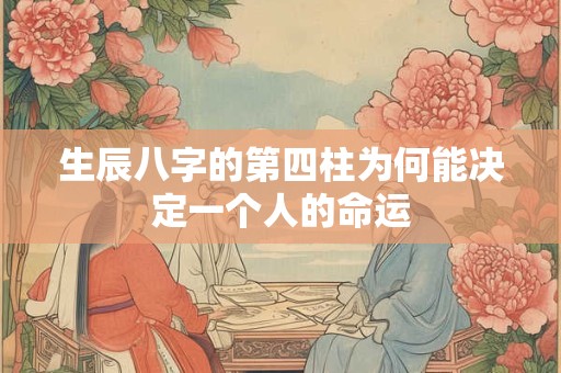 生辰八字的第四柱为何能决定一个人的命运