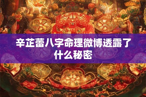 辛芷蕾八字命理微博透露了什么秘密