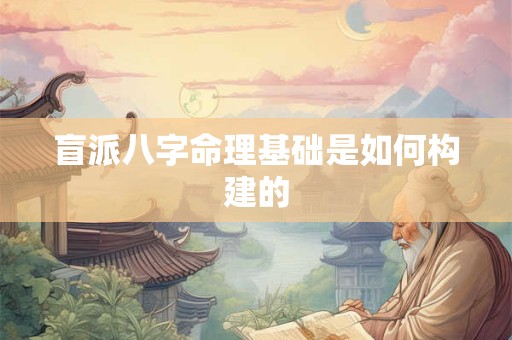 盲派八字命理基础是如何构建的