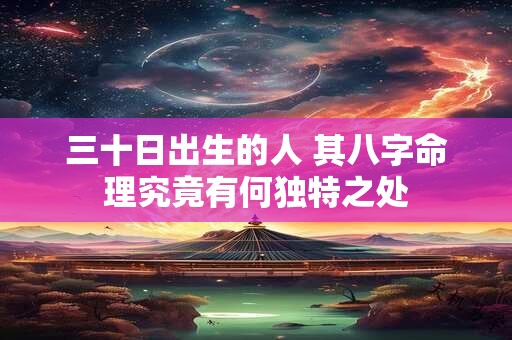 三十日出生的人 其八字命理究竟有何独特之处