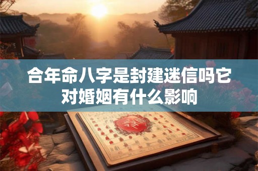 合年命八字是封建迷信吗它对婚姻有什么影响