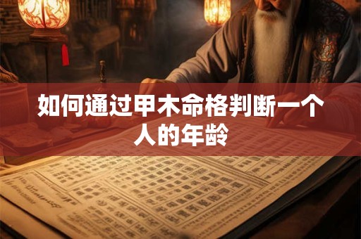 如何通过甲木命格判断一个人的年龄