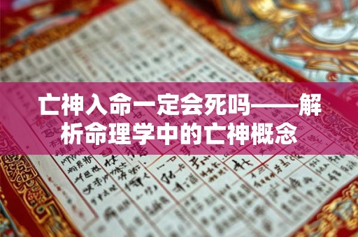 亡神入命一定会死吗——解析命理学中的亡神概念