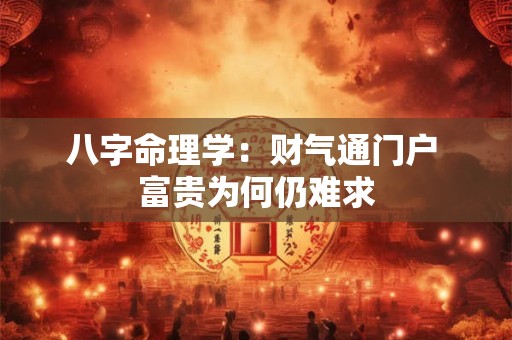 八字命理学：财气通门户 富贵为何仍难求