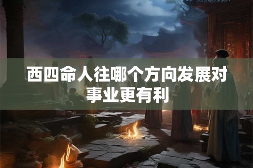 西四命人往哪个方向发展对事业更有利