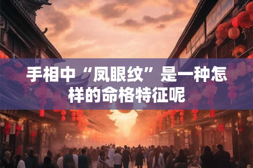 手相中“凤眼纹”是一种怎样的命格特征呢