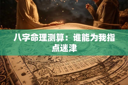八字命理测算：谁能为我指点迷津