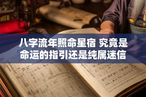 八字流年照命星宿 究竟是命运的指引还是纯属迷信