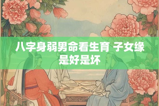 八字身弱男命看生育 子女缘是好是坏