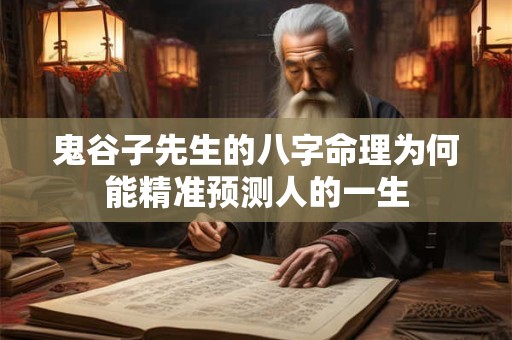 鬼谷子先生的八字命理为何能精准预测人的一生 鬼谷子先生的八字命理为何能精准预测人的一生
