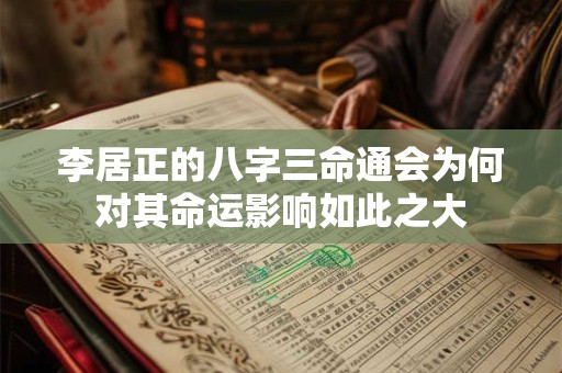 李居正的八字三命通会为何对其命运影响如此之大
