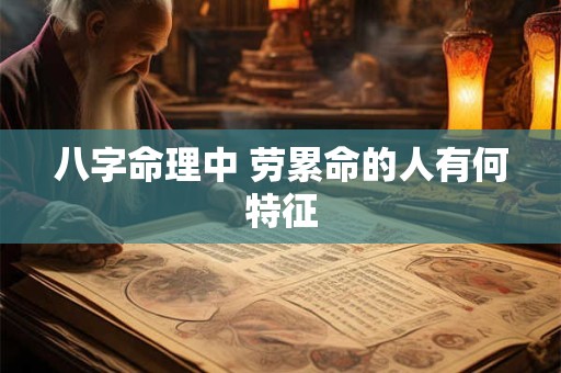 八字命理中 劳累命的人有何特征