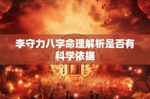 李守力八字命理解析是否有科学依据