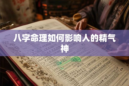 八字命理如何影响人的精气神 八字命理如何影响人的精气神