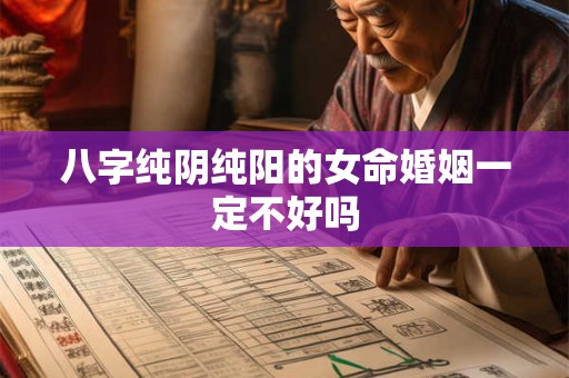 八字纯阴纯阳的女命婚姻一定不好吗