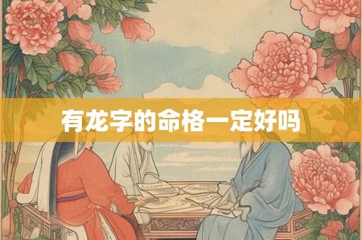 有龙字的命格一定好吗