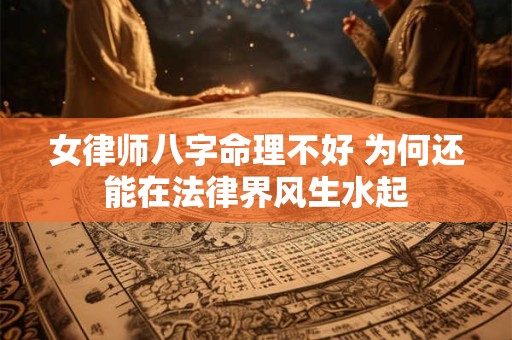 女律师八字命理不好 为何还能在法律界风生水起