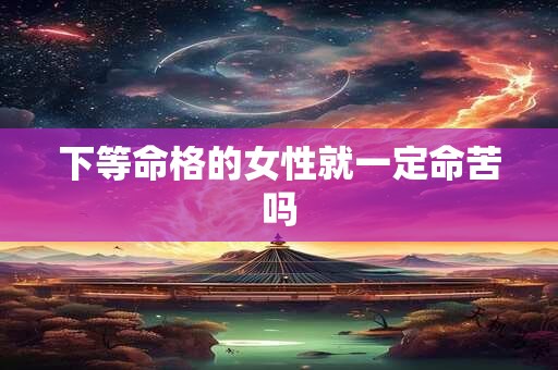 下等命格的女性就一定命苦吗