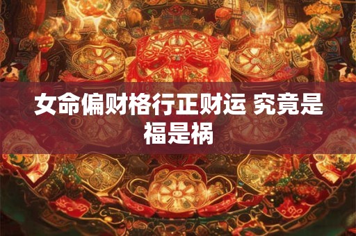 女命偏财格行正财运 究竟是福是祸