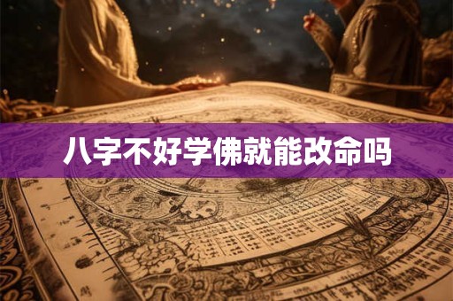 八字不好学佛就能改命吗