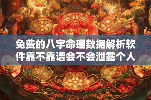 免费的八字命理数据解析软件靠不靠谱会不会泄露个人隐私