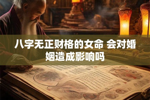 八字无正财格的女命 会对婚姻造成影响吗