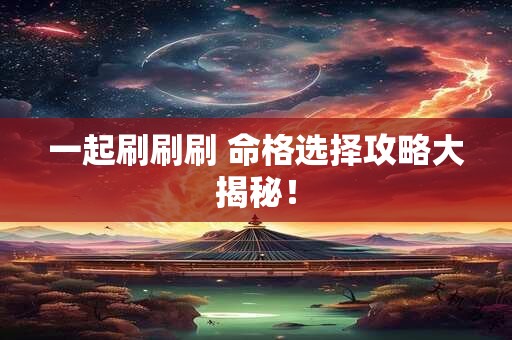一起刷刷刷 命格选择攻略大揭秘！