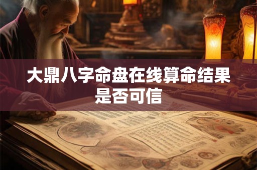 大鼎八字命盘在线算命结果是否可信