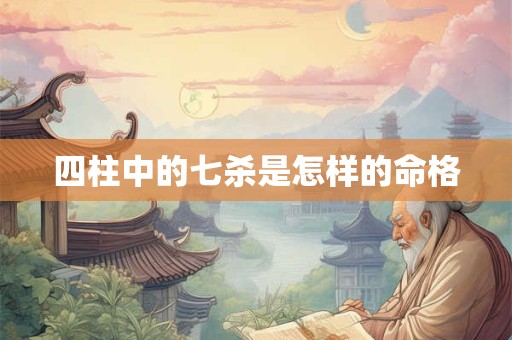 四柱中的七杀是怎样的命格