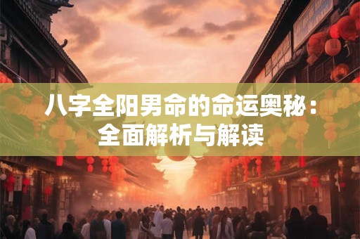 八字全阳男命的命运奥秘：全面解析与解读