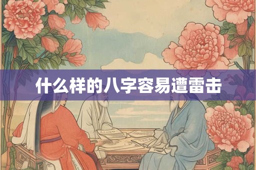 什么样的八字容易遭雷击