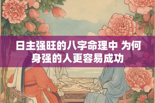 日主强旺的八字命理中 为何身强的人更容易成功