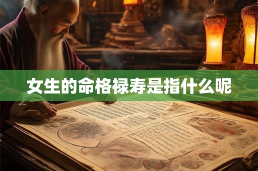 女生的命格禄寿是指什么呢